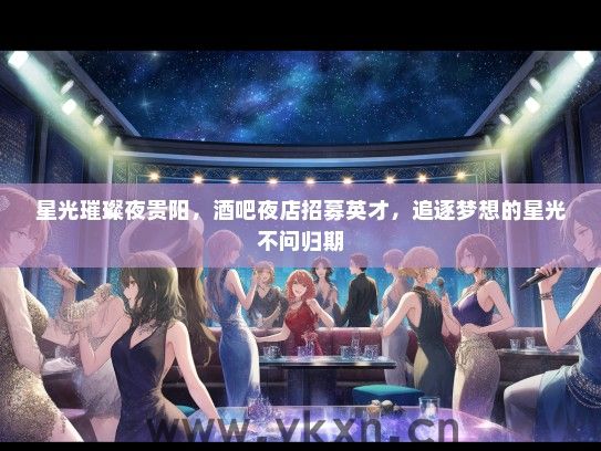 星光璀璨夜贵阳，酒吧夜店招募英才，追逐梦想的星光不问归期