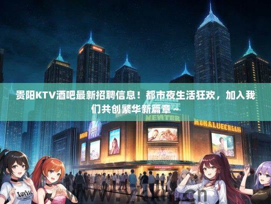 贵阳KTV酒吧最新招聘信息！都市夜生活狂欢，加入我们共创繁华新篇章～