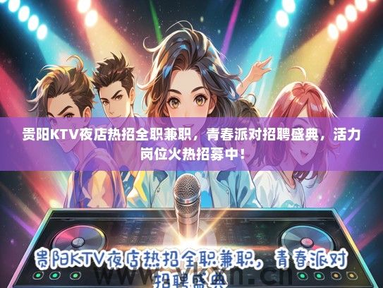 贵阳KTV夜店热招全职兼职，青春派对招聘盛典，活力岗位火热招募中！