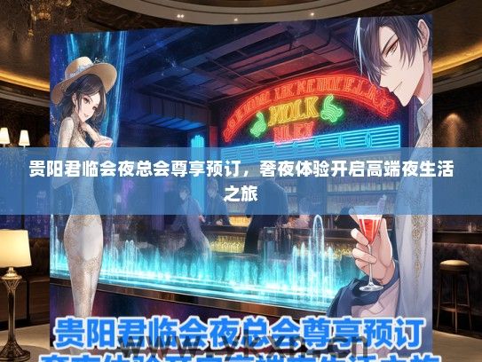 贵阳君临会夜总会尊享预订，奢夜体验开启高端夜生活之旅