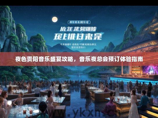 夜色贵阳音乐盛宴攻略，音乐夜总会预订体验指南