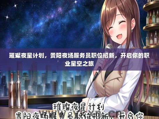 璀璨夜星计划，贵阳夜场服务员职位招新，开启你的职业星空之旅