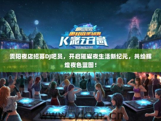 贵阳夜店招募DJ吧员，开启璀璨夜生活新纪元，共绘辉煌夜色蓝图！
