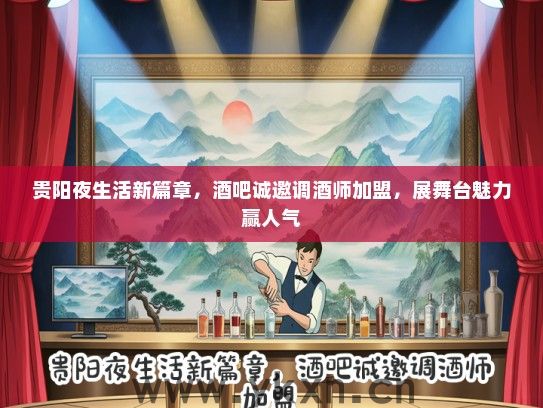 贵阳夜生活新篇章，酒吧诚邀调酒师加盟，展舞台魅力赢人气