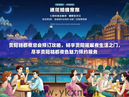 贵阳铭都夜总会预订攻略，畅享贵阳璀璨夜生活之门，尽享贵阳铭都夜色魅力预约服务