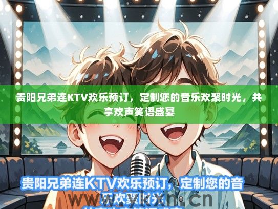 贵阳兄弟连KTV欢乐预订，定制您的音乐欢聚时光，共享欢声笑语盛宴