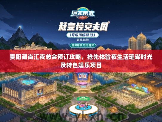 贵阳潮尚汇夜总会预订攻略，抢先体验夜生活璀璨时光及特色娱乐项目