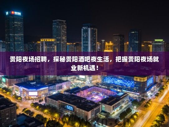 贵阳夜场招聘，探秘贵阳酒吧夜生活，把握贵阳夜场就业新机遇！