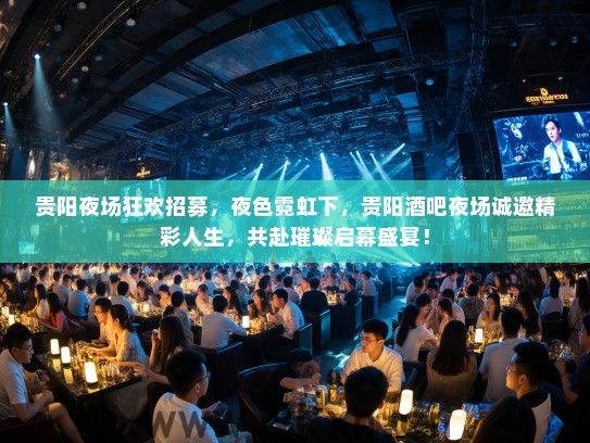 贵阳夜场狂欢招募，夜色霓虹下，贵阳酒吧夜场诚邀精彩人生，共赴璀璨启幕盛宴！