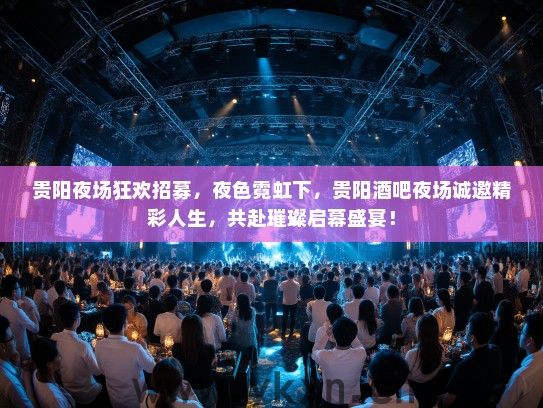 贵阳夜场狂欢招募，夜色霓虹下，贵阳酒吧夜场诚邀精彩人生，共赴璀璨启幕盛宴！