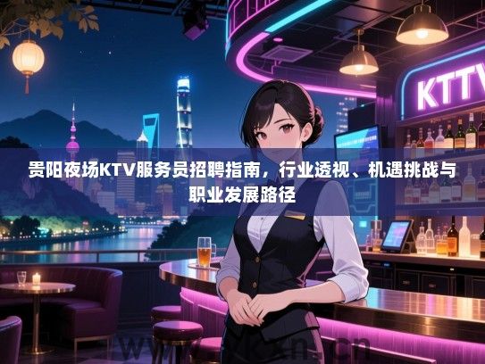 贵阳夜场KTV服务员招聘指南,行业透视、机遇挑战与职业发展路径 贵阳夜场KTV服务员招聘指南,行业透视、机遇挑战与职业发展路径