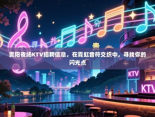 贵阳夜场KTV招聘信息，在霓虹音符交织中，寻找你的闪光点
