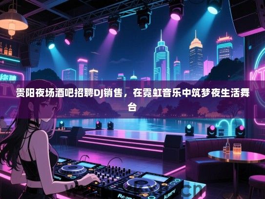 贵阳夜场酒吧招聘DJ销售，在霓虹音乐中筑梦夜生活舞台